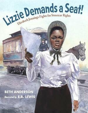 Lizzie Demands a Seat!: Elizabeth Jennings Fights for Streetcar Rights by Beth Anderson