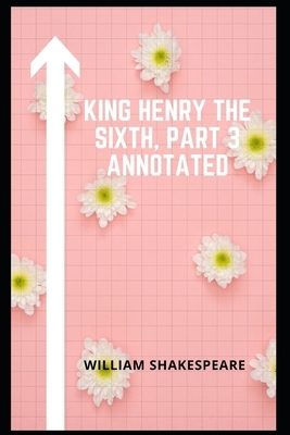 King Henry the Sixth, Part 3 Annotaed by William Shakespeare
