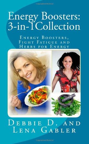 Energy Boosters: 3-in-1Collection: Energy Boosters, Fight Fatigue and Herbs for Energy by Debbie D., Lena E. Gabler