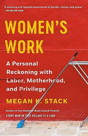 Women's Work: A Reckoning with Work and Home by Megan K. Stack