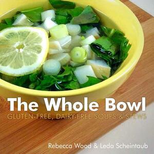 The Whole Bowl: Gluten-Free, Dairy-Free Soups & Stews by Leda Scheintaub, Rebecca Wood