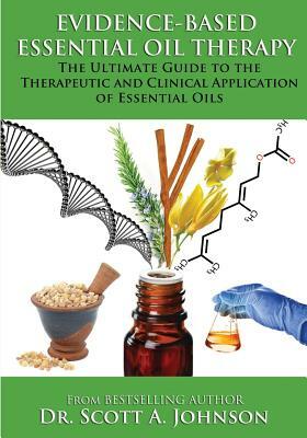 Evidence-based Essential Oil Therapy: The Ultimate Guide to the Therapeutic and Clinical Application of Essential Oils by Scott a. Johnson
