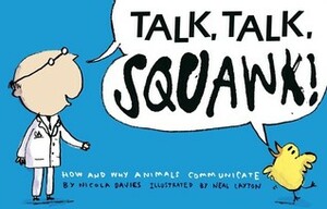 Talk, Talk, Squawk!: A Human's Guide to Animal Communication by Nicola Davies, Neal Layton