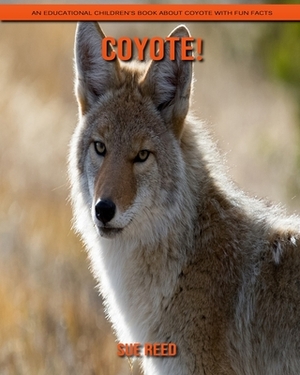 Coyote! An Educational Children's Book about Coyote with Fun Facts by Sue Reed