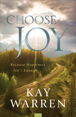 Choose Joy: Because Happiness Isn't Enough by Kay Warren