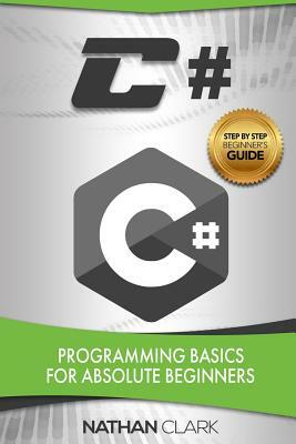 C#: Programming Basics for Absolute Beginners by Nathan Clark