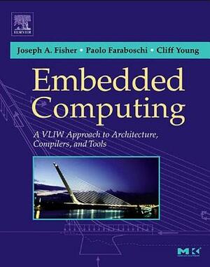 Embedded Computing: A Vliw Approach to Architecture, Compilers and Tools by Joseph A. Fisher, Cliff Young, Paolo Faraboschi