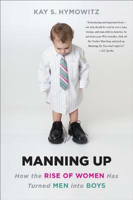 Manning Up: How the Rise of Women Has Turned Men Into Boys by Kay S. Hymowitz
