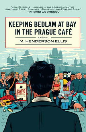 Keeping Bedlam at Bay in the Prague Cafe: A Novel by M. Henderson Ellis