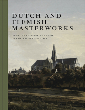 Dutch and Flemish Masterworks from the Rose-Marie and Eijk Van Otterloo Collection: A Supplement to Golden by Frederik J. Duparc