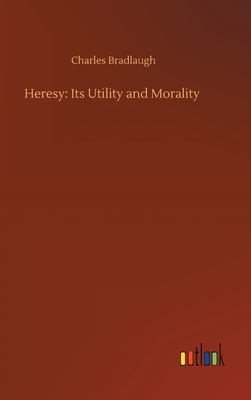Heresy: Its Utility and Morality by Charles Bradlaugh