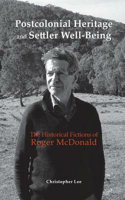 Postcolonial Heritage and Settler Well-Being: The Historical Fictions of Roger McDonald by Christopher Lee