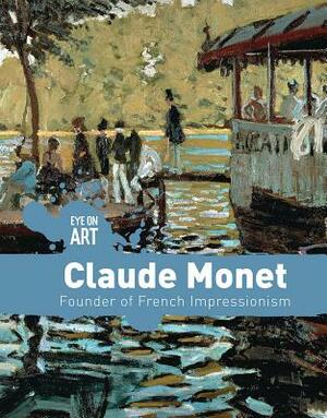 Claude Monet: Founder of French Impressionism by Danielle Haynes