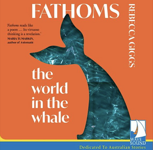 Fathoms: the world in the whale by Rebecca Giggs