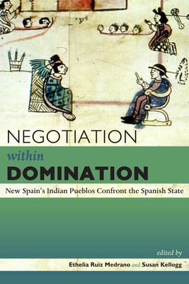 Negotiation within Domination: New Spain's Indian Pueblos Confront the Spanish State by 