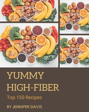 Top 150 Yummy High-Fiber Recipes: More Than a Yummy High-Fiber Cookbook by Jennifer Davis