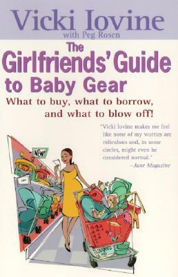 The Girlfriends' Guide to Baby Gear: What to Buy, What to Borrow, and What to Blow Off! by Vicki Iovine, Peg Rosen