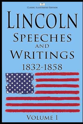Lincoln: Speeches and Writings: 1832-1858 Volume 1 (Classic Illustrated Edition) by Abraham Lincoln