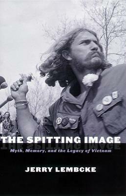 The Spitting Image: Myth, Memory, and the Legacy of Vietnam by Jerry Lembcke