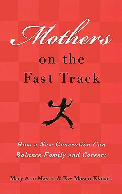 Mothers on the Fast Track: How a New Generation Can Balance Family and Careers by Eve Mason Ekman, Mary Ann Mason