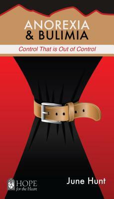 Anorexia & Bulimia: Control That Is Out of Control by June Hunt