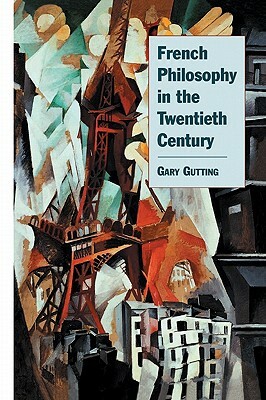 French Philosophy in the Twentieth Century by Gary Gutting