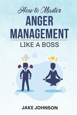 How to MASTER Anger Management: Like a BOSS!! by Jake Johnson