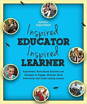 Inspired Educator Inspired Learner: Experiential, Brain-Based Activities and Strategies to Engage, Build Community and Create Lasting Lessons by Jennifer Stanchfield