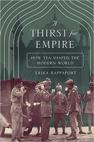 A Thirst for Empire: How Tea Shaped the Modern World by Erika Rappaport