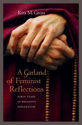 A Garland of Feminist Reflections: Forty Years of Religious Exploration by Rita M. Gross
