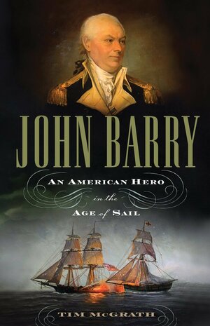 John Barry: An American Hero in the Age of Sail by Tim McGrath