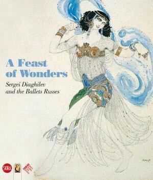 A Feast of Wonders: Sergei Diaghilev and the Ballets Russes by John E. Bowlt, Nathalie Rosticher Giordano, Zelfira Tregulova