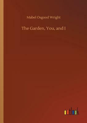 The Garden, You, and I by Mabel Osgood Wright