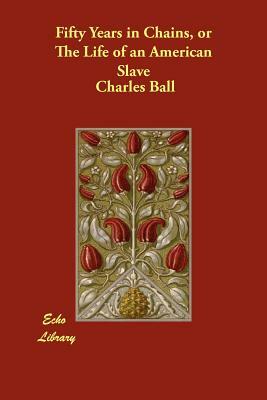 Fifty Years in Chains, or The Life of an American Slave by Charles Ball