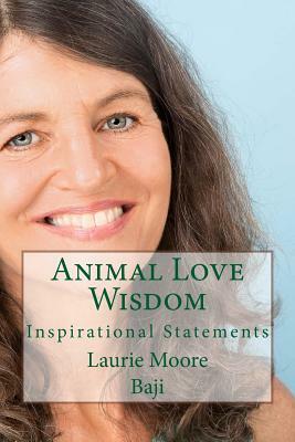 Animal Love Wisdom: Inspirational Statements by Laurie Alison Moore, Baji