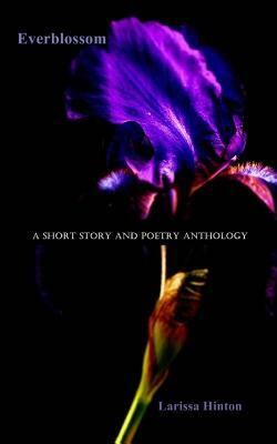 Everblossom: A Short Story and Poetry Anthology by Larissa Hinton