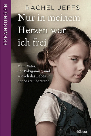 Nur in meinem Herzen war ich frei: Mein Vater, der Polygamist, und wie ich das Leben in der Sekte überstand by Rachel Jeffs