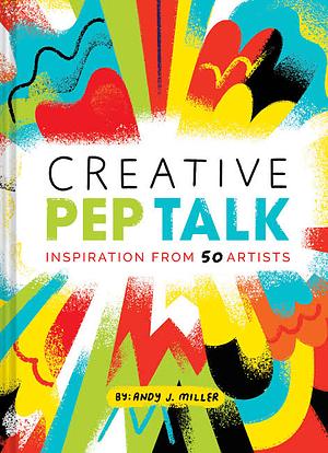 Creative Pep Talk: Inspiration from 50 Artists by Andy J. Miller