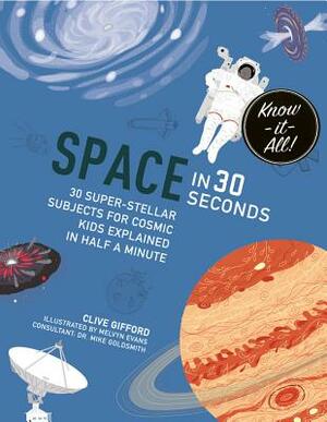 Space in 30 Seconds: 30 Super-Stellar Subjects for Cosmic Kids Explained in Half a Minute by Clive Gifford, Mike Goldsmith