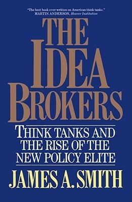 Idea Brokers: Think Tanks And The Rise Of The New Policy Elite by James A. Smith