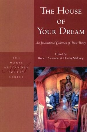 The House of Your Dream: An International Collection of Prose Poetry by Peter Johnson, Dennis Maloney, Robert Alexander