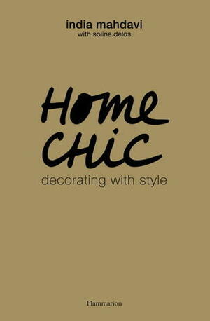 Home Chic: Decorating with Style by Soline Delos, India Mahdavi