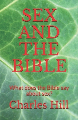 Sex and the Bible: What does the Bible say about sex? by Charles Hill