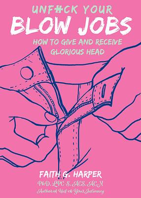 Unfuck Your Blow Jobs How to Give and Receive Glorious Head by Faith G. Harper