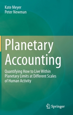 Planetary Accounting: Quantifying How to Live Within Planetary Limits at Different Scales of Human Activity by Kate Meyer, Peter Newman