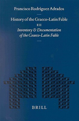 History of the Graeco-Latin Fable: Volume III. Inventory and Documentation of the Graeco-Latin Fable. Supplemented with New References and Fables by G by Francisco Rodríguez Adrados, Gert-Jan Dijk