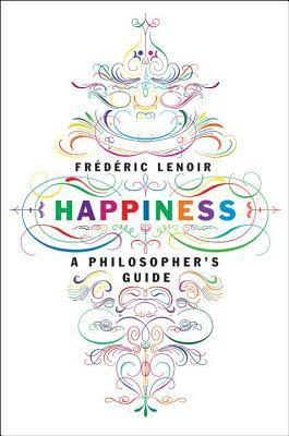 Happiness: A Philosopher's Guide by Frédéric Lenoir, Andrew Brown