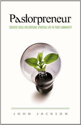 Pastorpreneur: Creative Ideas for Birthing Spiritual Life in Your Community by John Jackson