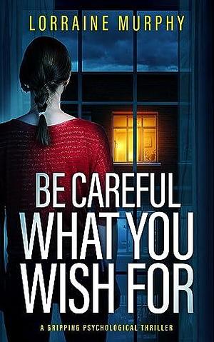 Be Careful What You Wish For by Lorraine Murphy