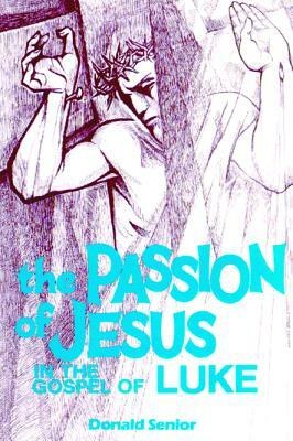 Passion of Jesus in the Gospel of Luke by Donald P. Senior